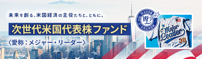 未来を創る、米国経済の主役たちと、ともに。次世代米国代表株ファンド＜愛称：メジャー・リーダー＞