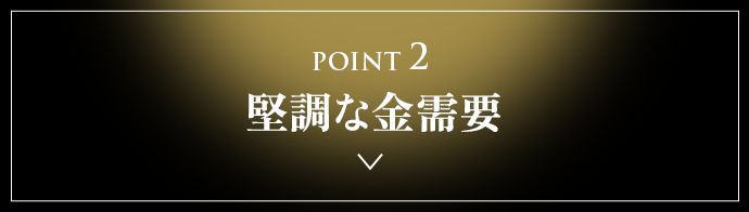 POINT 2 堅調な金需要