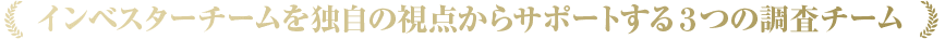 インベスターチームを独自の視点からサポートする３つの調査チーム